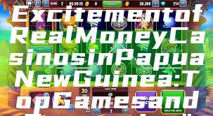 "Discover the Excitement of Real Money Casinos in Papua New Guinea: Top Games and Strategies"
