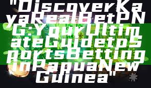 "Discover Kaya Real Bet PNG: Your Ultimate Guide to Sports Betting in Papua New Guinea"