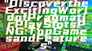 "Discover the Exciting World of Pragmatic Play Slots PNG: Top Games and Features"