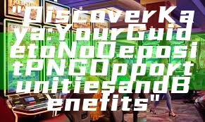 "Discover Kaya: Your Guide to No Deposit PNG Opportunities and Benefits"