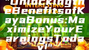 "Unlocking the Benefits of Kaya Bonus: Maximize Your Earnings Today!"