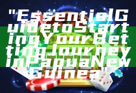 "Essential Guide to Starting Your Betting Journey in Papua New Guinea"