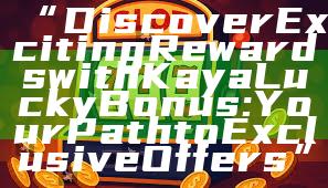 “Discover Exciting Rewards with Kaya Lucky Bonus: Your Path to Exclusive Offers”