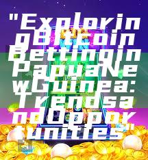 "Exploring Bitcoin Betting in Papua New Guinea: Trends and Opportunities"