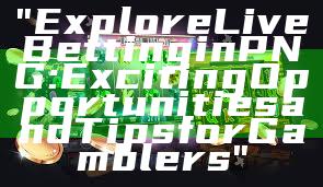 "Explore Live Betting in PNG: Exciting Opportunities and Tips for Gamblers"