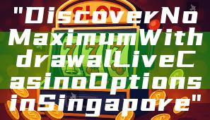 "Discover No Maximum Withdrawal Live Casino Options in Singapore"