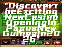 "Discover the Exciting New Casino Opening in Papua New Guinea in 2026"