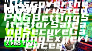 "Discover the Most Trusted PNG Betting Sites for Safe and Secure Gambling Experiences"
