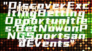 "Discover Exciting Betting Opportunities: Bet Now on PNG Sports and Events"