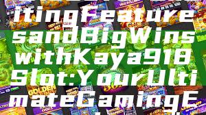 "Discover Exciting Features and Big Wins with Kaya918 Slot: Your Ultimate Gaming Experience"