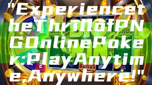 "Experience the Thrill of PNG Online Poker: Play Anytime, Anywhere!"