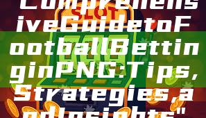 "Comprehensive Guide to Football Betting in PNG: Tips, Strategies, and Insights"
