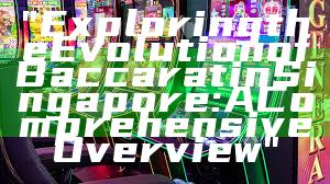 "Exploring the Evolution of Baccarat in Singapore: A Comprehensive Overview"