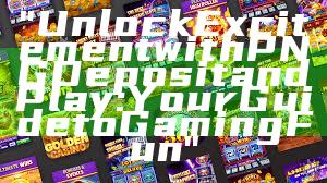 "Unlock Excitement with PNG Deposit and Play: Your Guide to Gaming Fun"