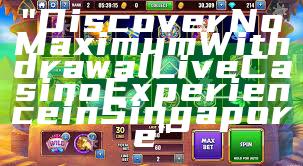 "Discover No Maximum Withdrawal Live Casino Experience in Singapore"