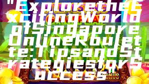 "Explore the Exciting World of Singapore Online Roulette: Tips and Strategies for Success"