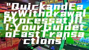 "Quick and Easy Withdrawal Process at JILI: Your Guide to Fast Transactions"